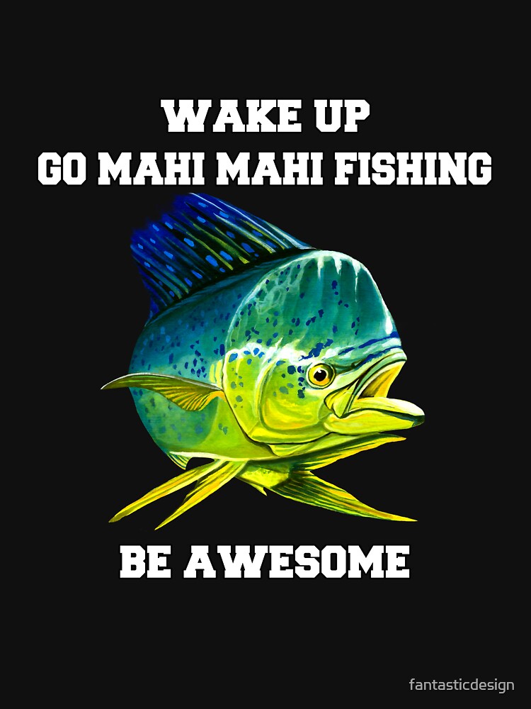 Mahi Mahi Fishing Wake Up Go Mahi Mahi Fishing Be Awesome  Essential  T-Shirt for Sale by fantasticdesign