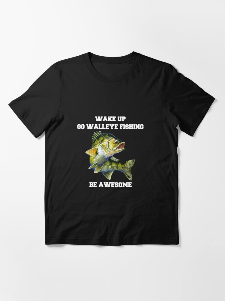 Walleye Fishing Wake Up Go Walleye Fishing Be Awesome Essential T