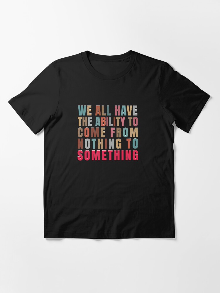 We all have the ability to come from nothing to something motivational  typography t shirt design. | Essential T-Shirt