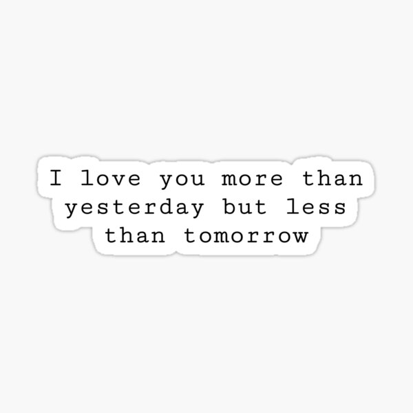 i-love-you-more-than-yesterday-but-less-than-tomorrow-sticker-for