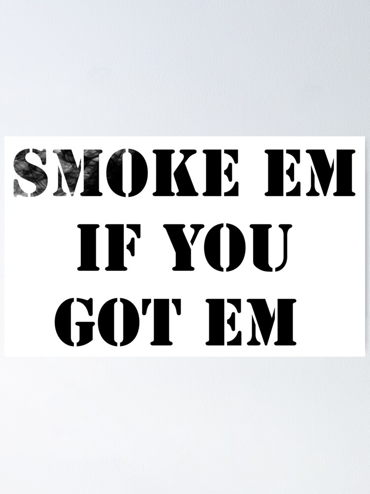 Smoke Em If You Got Em Movie Quote Smoke Em If You Got Em 2 (Smoke Details)" Poster By Tacticalhog | Redbubble