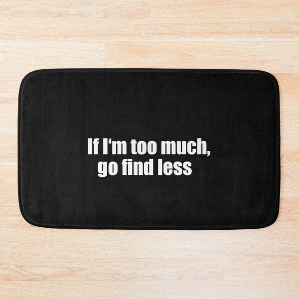 Item preview, If I'm too much, go find less designed and sold by Alexa1G.