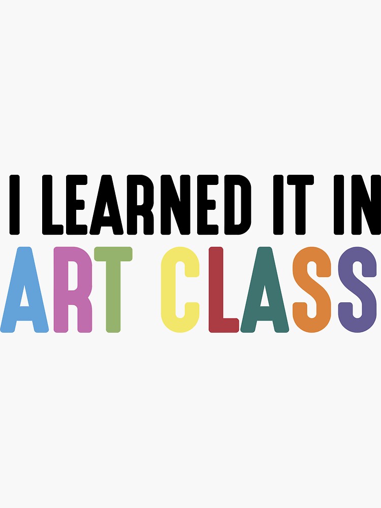 i-learned-it-in-art-class-sticker-for-sale-by-art-foreveryone-redbubble