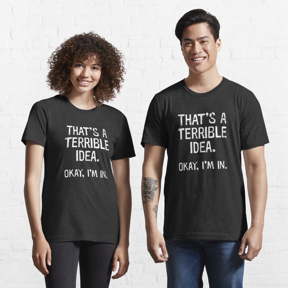 Terrible Idea, I'm in" T-shirt addiejack | Redbubble