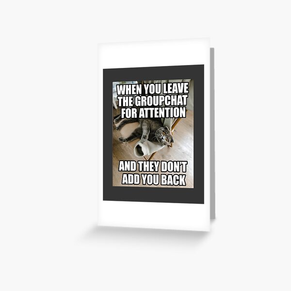 When You Leave The Group Chat For Attention Funny Cat Meme Greeting Papergc,300x,w,f8f8f8 Pad,600x600,f8f8f8.u1