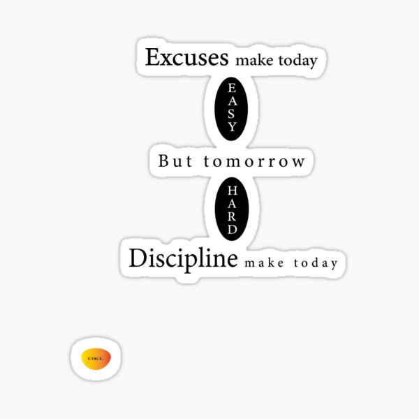 "Excuses make today easy but tomorrow hard , discipline make today hard