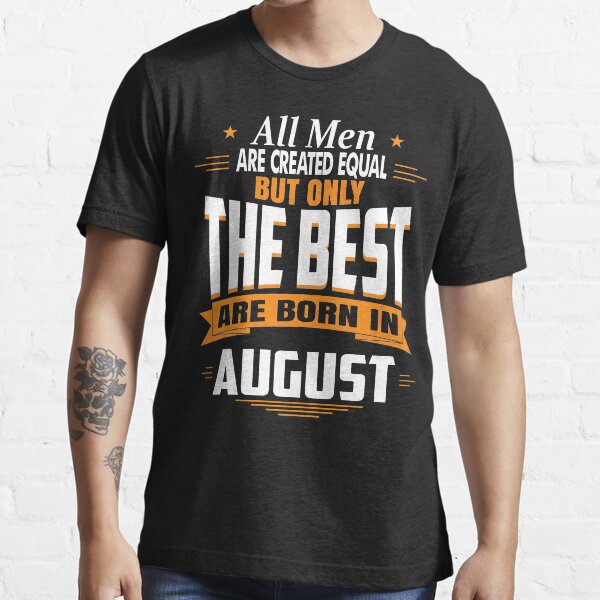 All men are created equal But only the best are born in August Essential T-Shirt