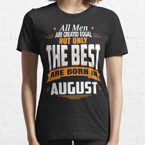 All men are created equal But only the best are born in August Essential T-Shirt