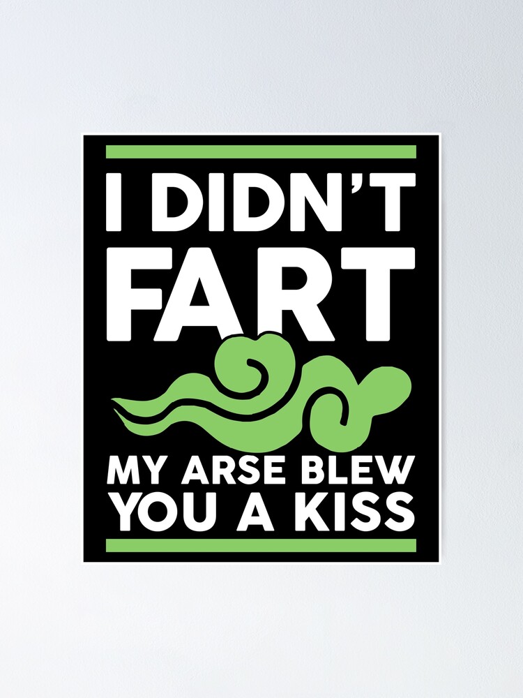 "I didn't fart my arse blew you a kiss" Poster for Sale by