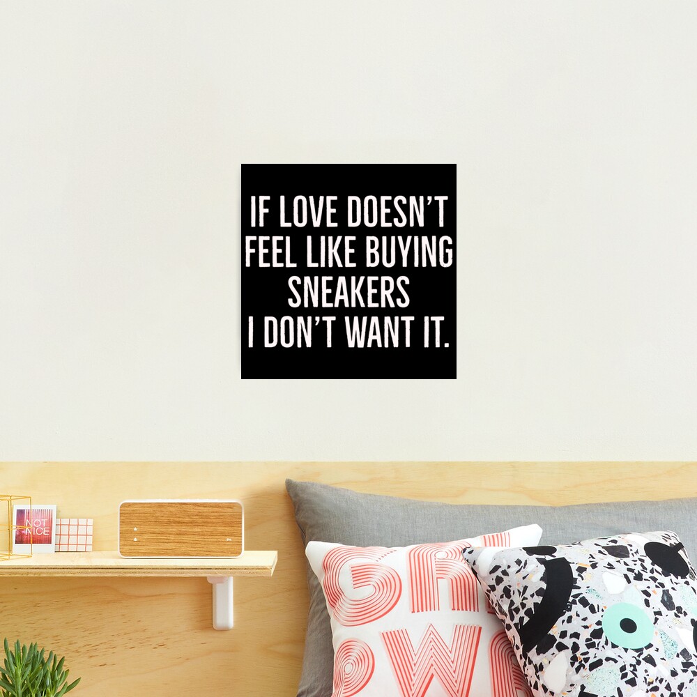 If love doesn t feel like buying sneakers. I don t want it. Funny sneakerhead quotes Photographic Print for Sale by Tarun Bisht Redbubble