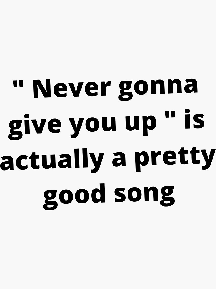 Never Gonna Give You Up Is Actually A Pretty Good Song Sticker For Sale By Ctna Redbubble 5275