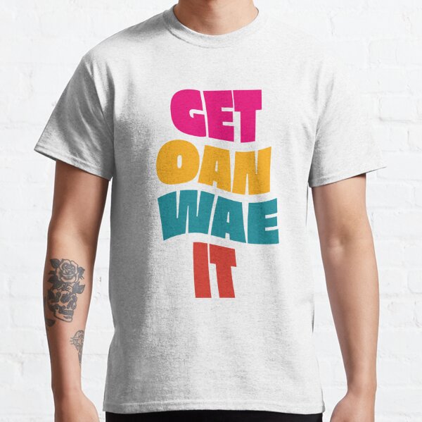 Get Oan Wae It Classic T-Shirt