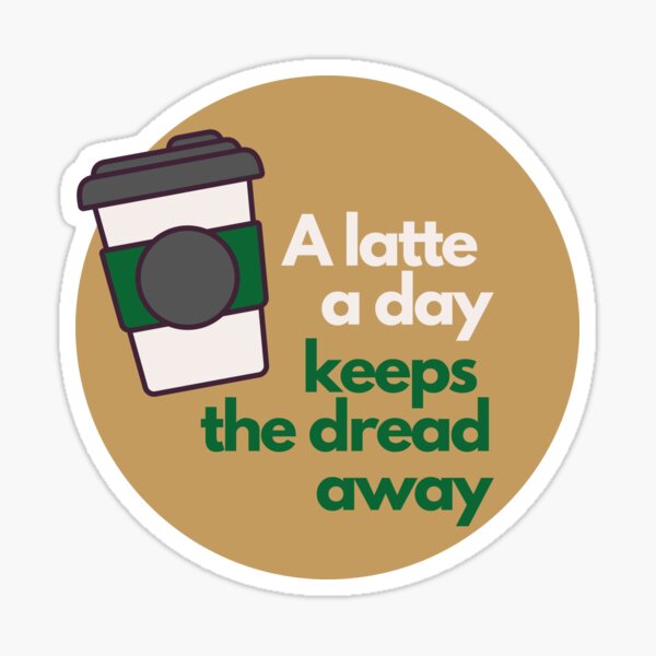 A Latte A Day Keeps The Dread Away Sticker