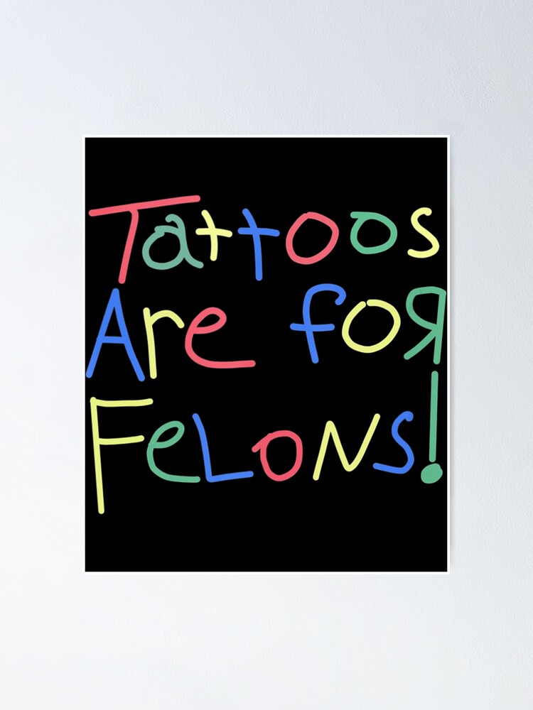 "Tattoos Are For Felons!" Poster for Sale by gloriousoctet83 Redbubble