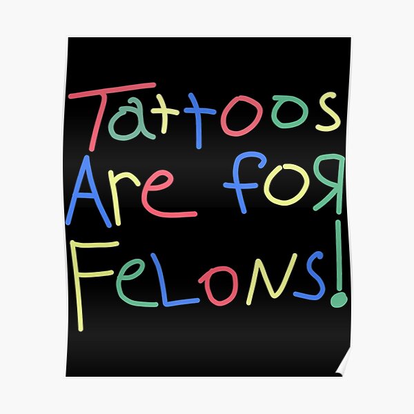 "Tattoos Are For Felons!" Poster for Sale by gloriousoctet83 Redbubble