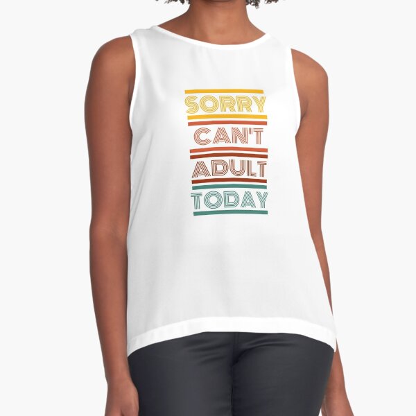 ADULT HUMOR - SORRY CAN'T ADULT TODAY Sleeveless Top