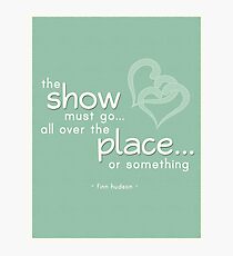 "The Show Must Go All Over the Place Or Something" Finn Hudson Glee Quote Photographic Print