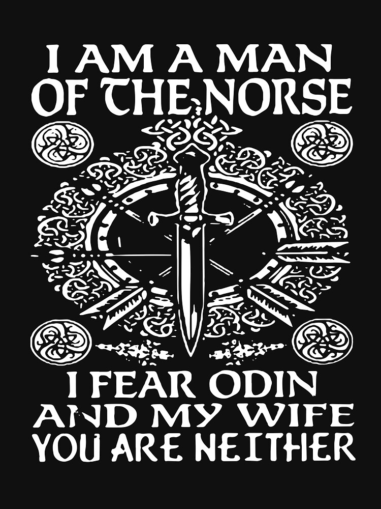 I Am A Man Of The Norse I Fear Odin And My Wife You Are Neither T Shirts T Shirt By 8814