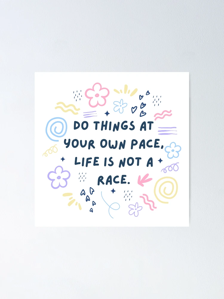 Do Things at Your Own Pace. Life Is Not A Race.