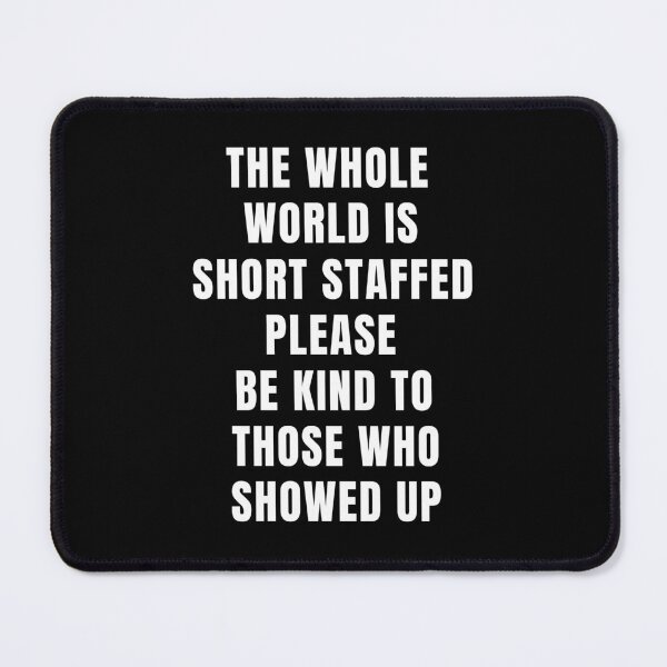 Item preview, The Whole World is Short Staffed Please Be Kind to Those Who Showed Up designed and sold by Einstein12345.