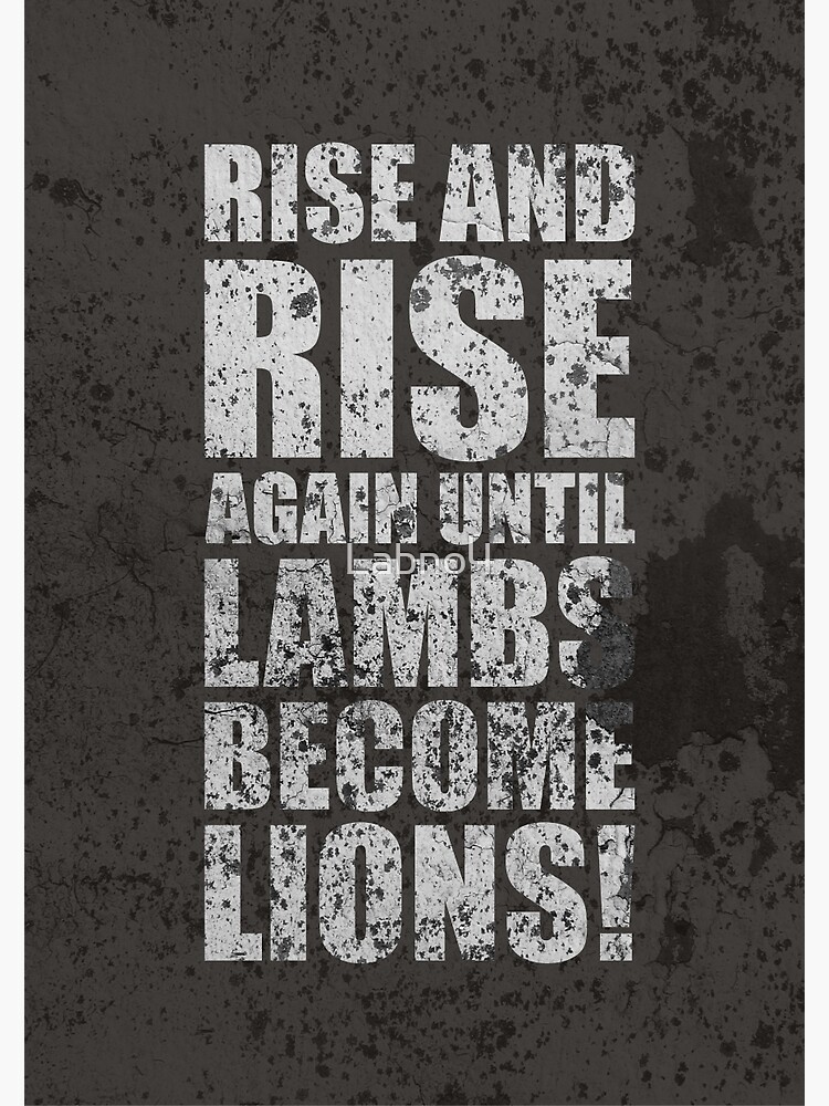 Rise and rise again, until lambs become lions. — Fight For You