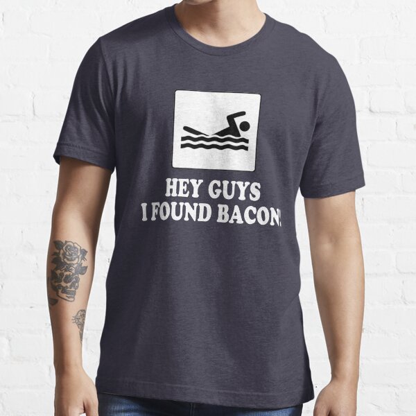 Hey Guys I Found Bacon! Essential T-Shirt