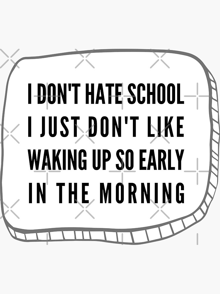 i-don-t-hate-school-i-just-don-t-like-waking-up-so-early-in-the