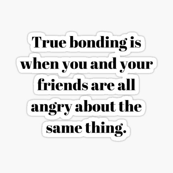 true-bonding-is-when-you-and-your-friends-are-all-angry-about-the-same