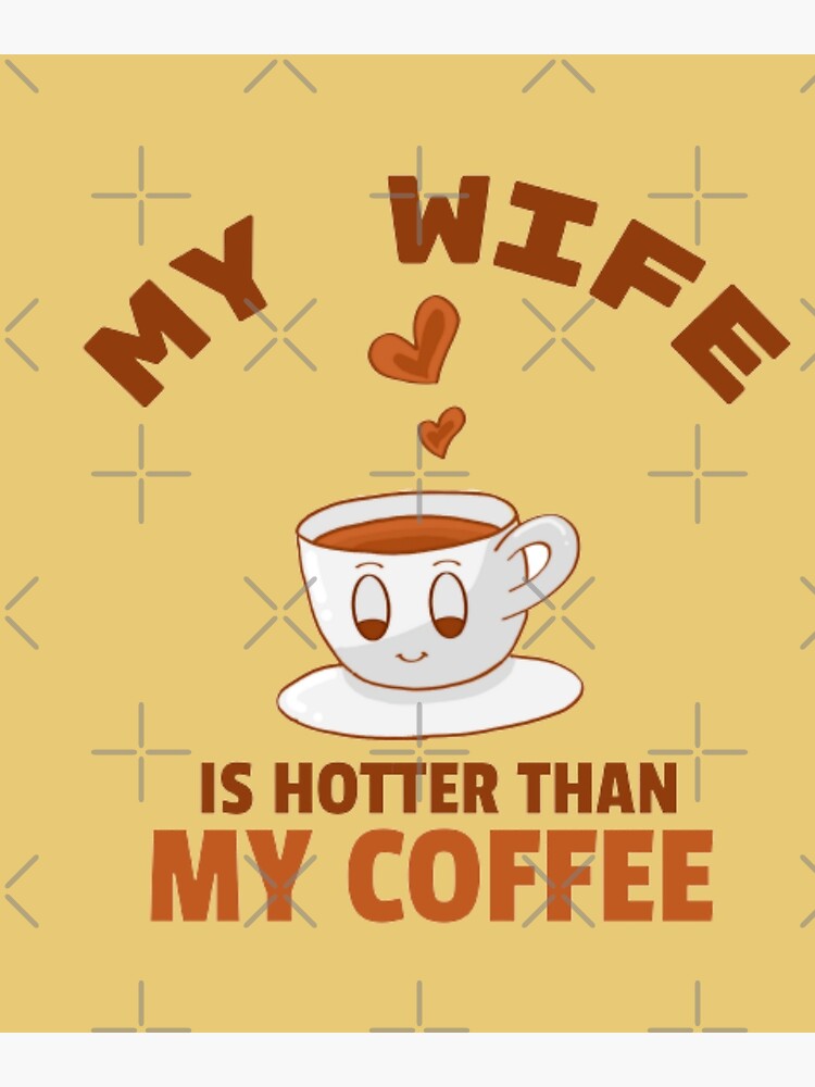 "My wife is hotter than my coffee" Poster for Sale by BloompodDesigns