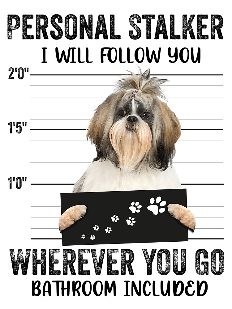 Personal Stalker Dog, Shih Tzu, Funny Shih Tzu Puppies memes, Shih Tzu  Owner Gifts, Poodle Puppy, Personal Stalker I will Follow You Wherever You  Go Bathroom Included Poster for Sale by PRINTED .