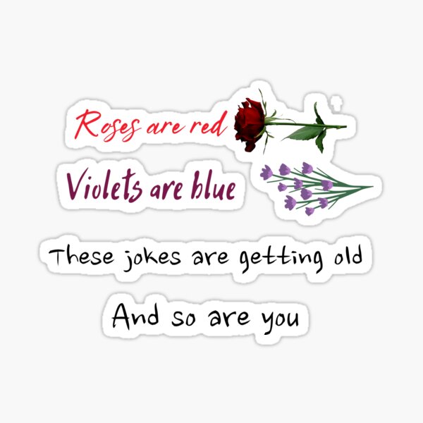 Roses are red, Violets blue, These jokes are getting old, And so are you" Sticker for Sale by | Redbubble