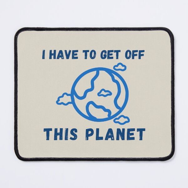 Item preview, I Have To Get Off This Planet For Men And Women designed and sold by SaritasShop.