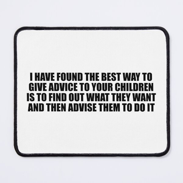 Item preview, I have found the best way to give advice to your children is to find out what they want and then advise them to do it designed and sold by Colorfulandfun.