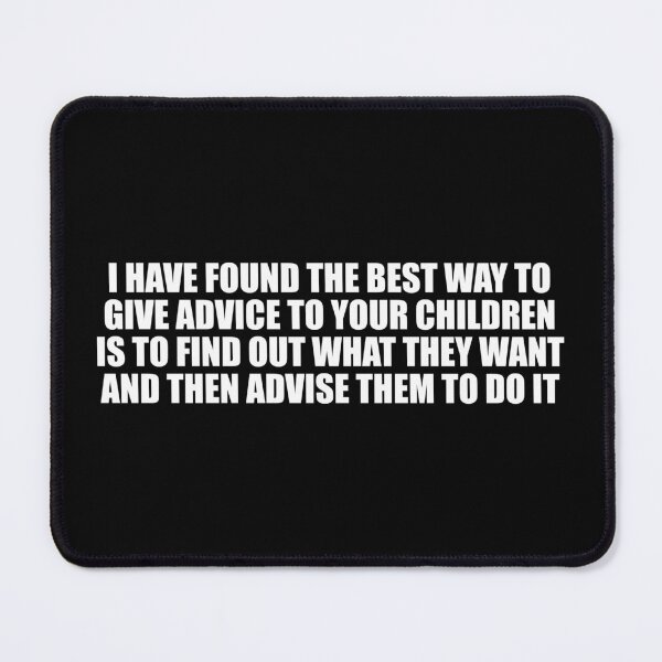 Item preview, I have found the best way to give advice to your children is to find out what they want and then advise them to do it designed and sold by Colorfulandfun.