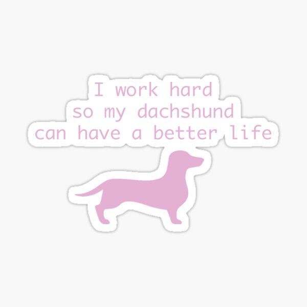 I work hard so my dachshund can have a better life Sticker