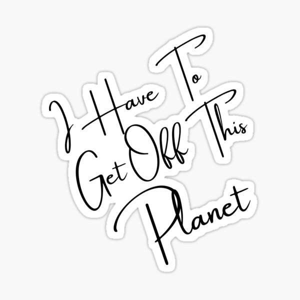 i-have-to-get-off-this-planet-sticker-for-sale-by-hello2a-redbubble