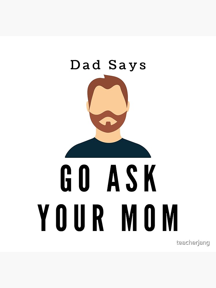 Dad Says Go Ask Your Mom Poster For Sale By Teacherjang Redbubble 