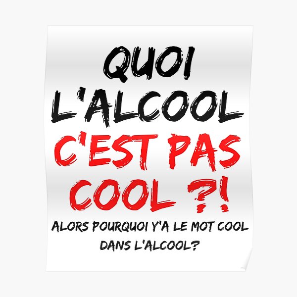 Quoi Lalcool Cest Pas Cool Alors Pourquoi Ya Le Mot Cool Dans L Alcool Poster For Sale By