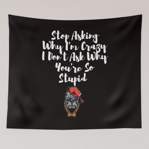 Item preview, -Stop Asking Why I'm Crazy I Don't Ask Why You're So Stupid  designed and sold by LOUCAS6.