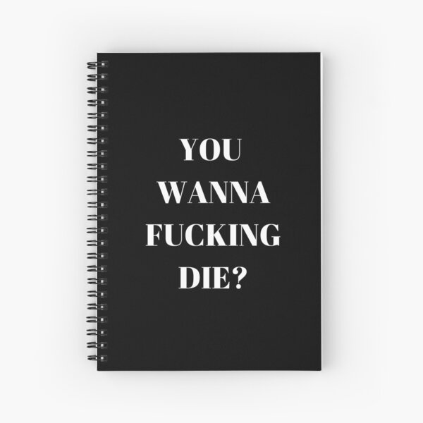 You wanna f*cking die? Spiral Notebook