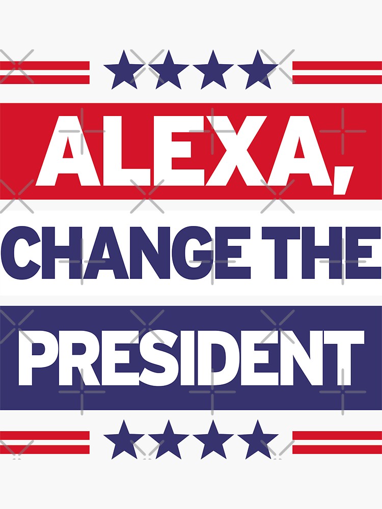 Alexa, Change The President Alexa, Change The President