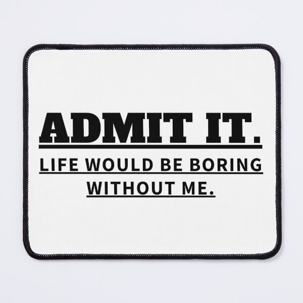 Item preview, ADMIT IT LIFE WOULD BE BORING WITHOUT ME designed and sold by madraso.