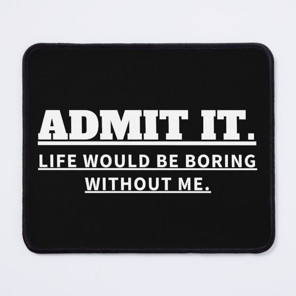 Item preview, Copy of ADMIT IT LIFE WOULD BE BORING WITHOUT ME designed and sold by madraso.