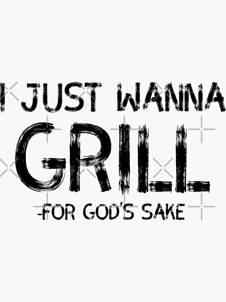 "I just wanna grill for god's sake - hilarious grilling bbq meme grung