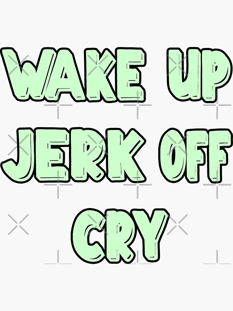 "Wake up jerk off cry" Sticker for Sale by JoyCreww Redbubble