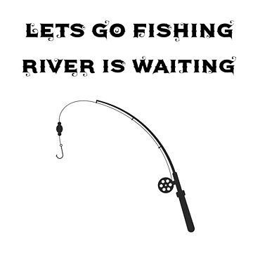 lets go fishing i am fishing master , Fishing and into the river i go to  lose my mind and find my soul , trust me i am professional fisherman , give