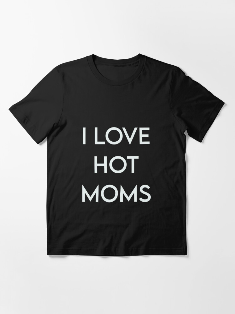 Funny I Love Hot Moms Gag T Milf Gilf Stepmom Sexy Momma T Shirt