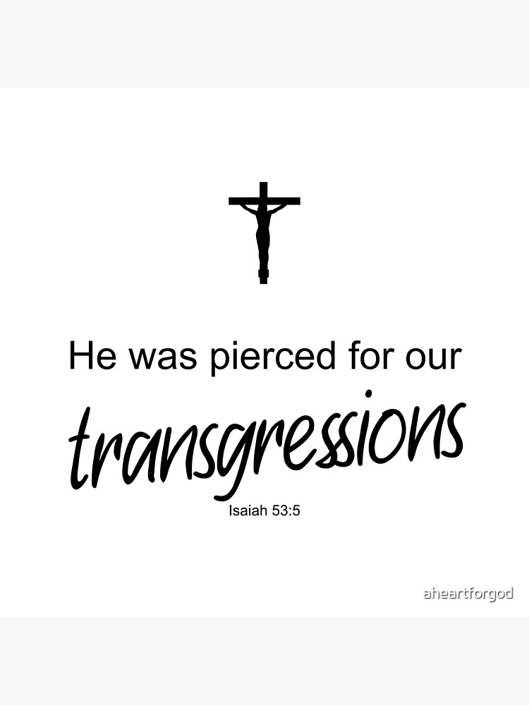 Isaiah 53:5 But he was pierced for our transgressions, he was