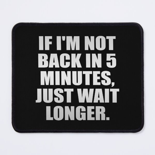 Item preview, If I'm not back in 5 Minutes, Just wait Longer designed and sold by Colorfulandfun.