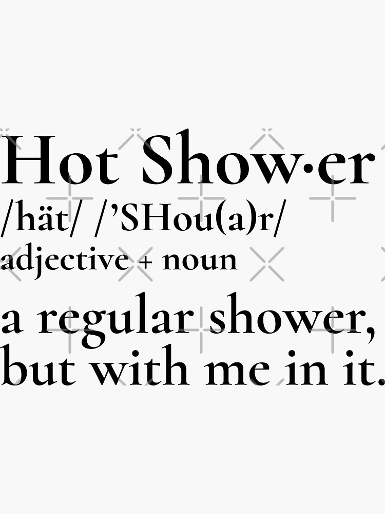 "Hot Shower Definition A regular shower but with me in it" Sticker for